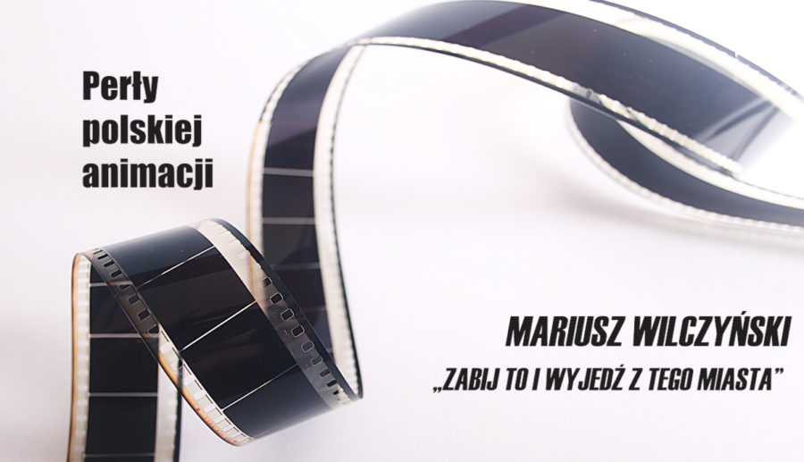 Perły polskiej animacji – Mariusz Wilczyński „Zabij to i wyjedź z tego miasta”